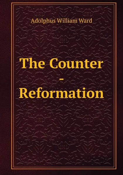 Обложка книги The Counter - Reformation, Adolphus William Ward
