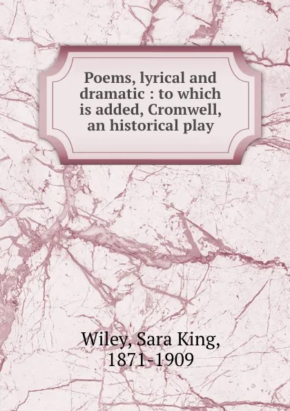 Обложка книги Poems, lyrical and dramatic : to which is added, Cromwell, an historical play, Sara King Wiley