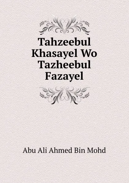 Обложка книги Tahzeebul Khasayel Wo Tazheebul Fazayel, Abu Ali Ahmed Bin Mohd