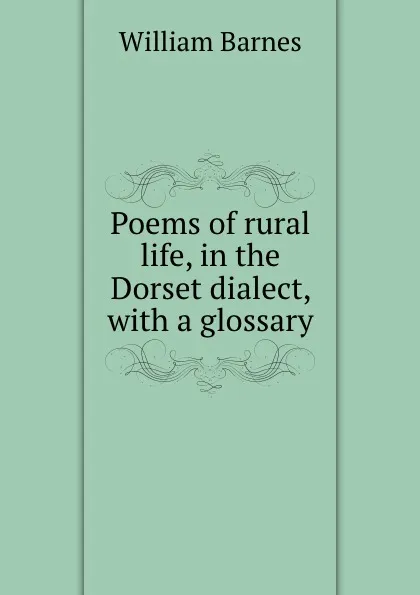 Обложка книги Poems of rural life, in the Dorset dialect, with a glossary, William Barnes