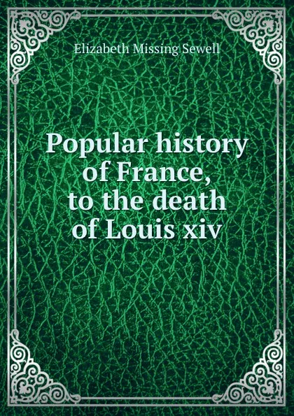 Обложка книги Popular history of France, to the death of Louis xiv, Elizabeth Missing Sewell