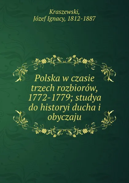 Обложка книги Polska w czasie trzech rozbiorow, 1772-1779; studya do historyi ducha i obyczaju, Józef Ignacy Kraszewski