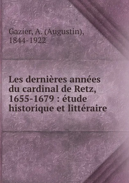 Обложка книги Les dernieres annees du cardinal de Retz, 1655-1679 : etude historique et litteraire, Augustin Gazier