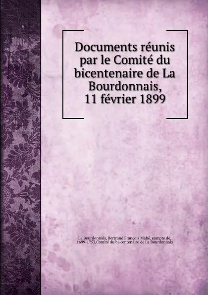 Обложка книги Documents reunis par le Comite du bicentenaire de La Bourdonnais, 11 fevrier 1899, Bertrand François Mahé La Bourdonnais