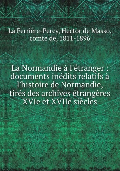 Обложка книги La Normandie a l.etranger : documents inedits relatifs a l.histoire de Normandie, tires des archives etrangeres XVIe et XVIIe siecles, Hector de Masso La Ferrière-Percy