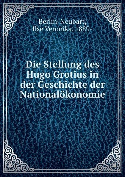 Обложка книги Die Stellung des Hugo Grotius in der Geschichte der Nationalokonomie, Ilse Veronika Berlin-Neubart
