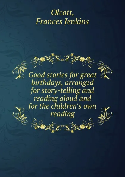 Обложка книги Good stories for great birthdays, arranged for story-telling and reading aloud and for the children.s own reading, Frances Jenkins Olcott