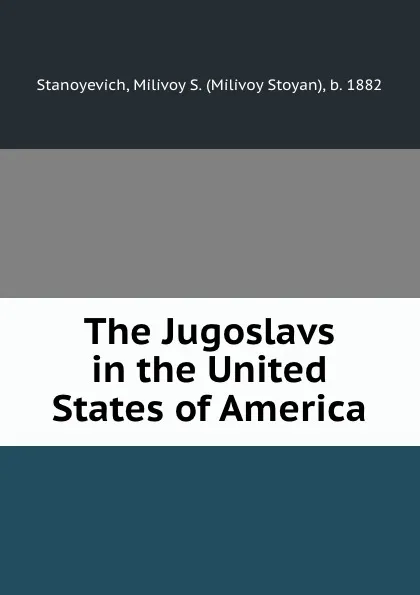 Обложка книги The Jugoslavs in the United States of America, Milivoy Stoyan Stanoyevich