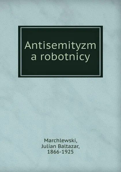 Обложка книги Antisemityzm a robotnicy, Julian Baltazar Marchlewski