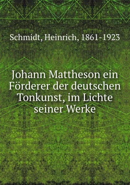 Обложка книги Johann Mattheson ein Forderer der deutschen Tonkunst, im Lichte seiner Werke, Heinrich Schmidt