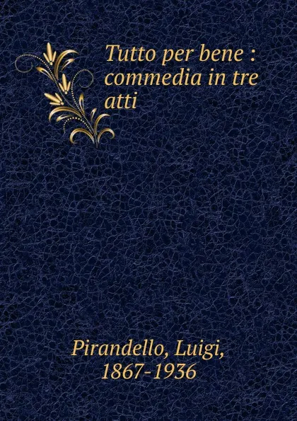 Обложка книги Tutto per bene : commedia in tre atti, Luigi Pirandello