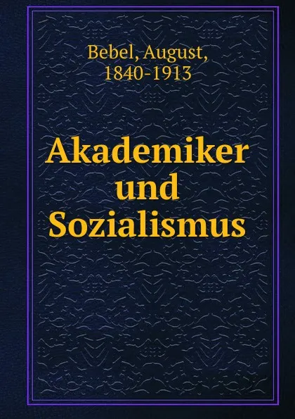 Обложка книги Akademiker und Sozialismus, August Bebel