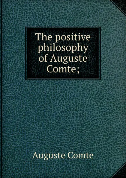 Обложка книги The positive philosophy of Auguste Comte;, Comte Auguste