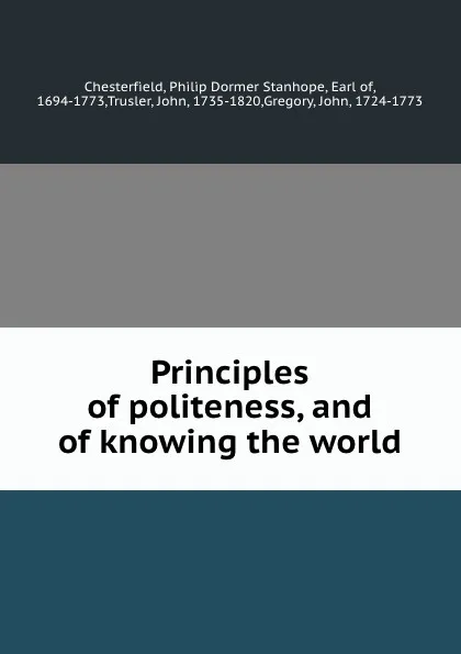 Обложка книги Principles of politeness, and of knowing the world., Philip Dormer Stanhope Chesterfield