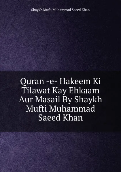 Обложка книги Quran -e- Hakeem Ki Tilawat Kay Ehkaam Aur Masail By Shaykh Mufti Muhammad Saeed Khan, Shaykh Mufti Muhammad Saeed Khan