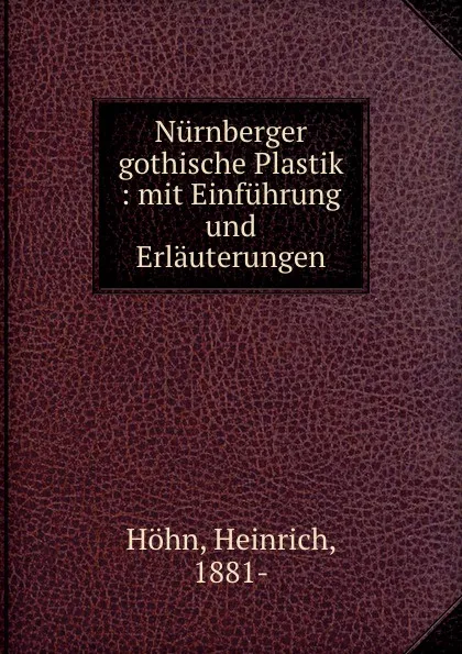 Обложка книги Nurnberger gothische Plastik : mit Einfuhrung und Erlauterungen, Heinrich Höhn