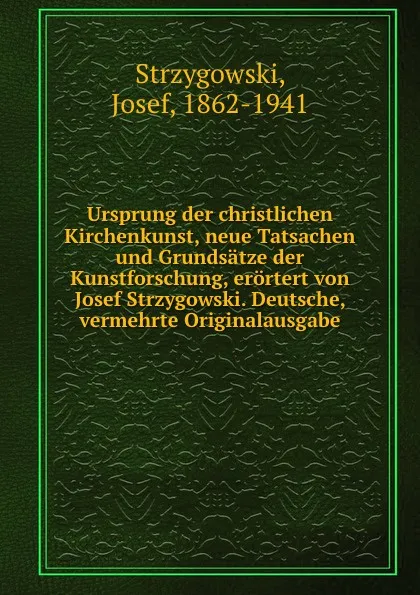 Обложка книги Ursprung der christlichen Kirchenkunst, neue Tatsachen und Grundsatze der Kunstforschung, erortert von Josef Strzygowski. Deutsche, vermehrte Originalausgabe, Josef Strzygowski