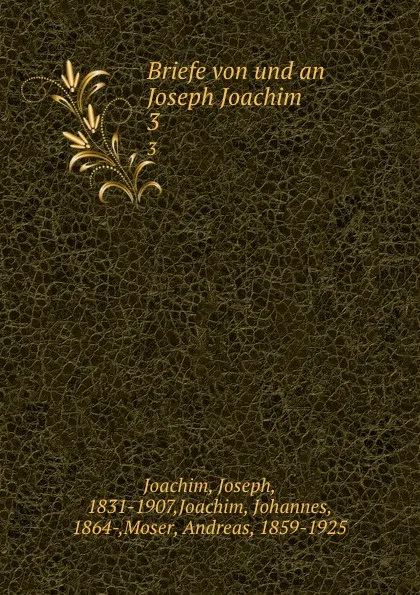 Обложка книги Briefe von und an Joseph Joachim. 3, Joseph Joachim