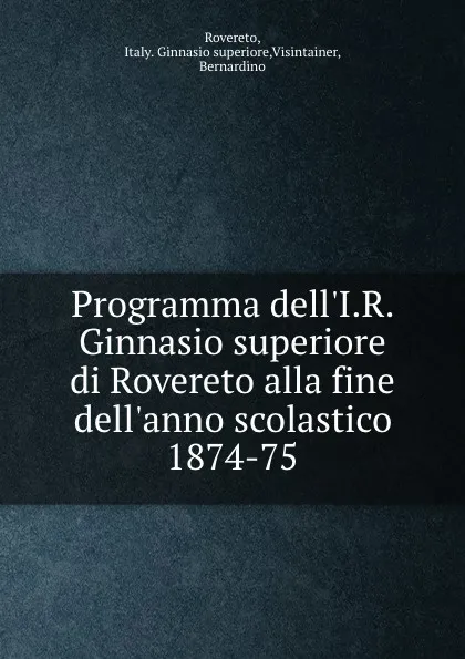 Обложка книги Programma dell.I.R. Ginnasio superiore di Rovereto alla fine dell.anno scolastico 1874-75, Italy. Ginnasio superiore Rovereto