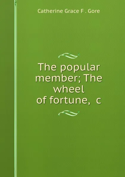 Обложка книги The popular member; The wheel of fortune, .c, Catherine Grace F. Gore