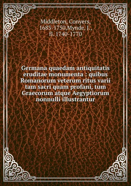 Обложка книги Germana quaedam antiquitatis eruditae monumenta : quibus Romanorum veterum ritus varii tam sacri quam profani, tum Graecorum atque Aegyptiorum nonnulli illustrantur, Conyers Middleton