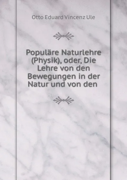 Обложка книги Populare Naturlehre (Physik), oder, Die Lehre von den Bewegungen in der Natur und von den ., Otto Eduard Vincenz Ule