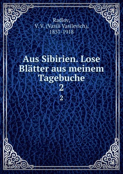 Обложка книги Aus Sibirien. Lose Blatter aus meinem Tagebuche. 2, Vasili Vasilevich Radlov