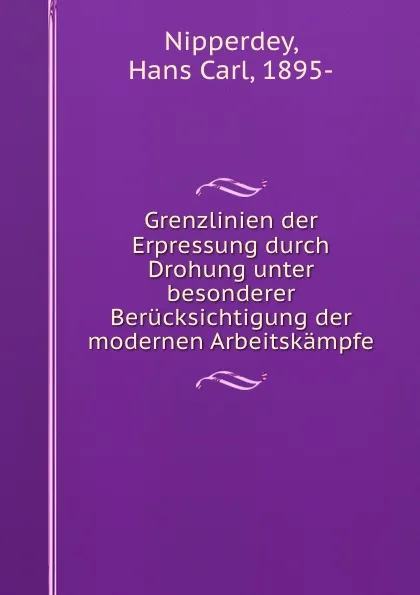 Обложка книги Grenzlinien der Erpressung durch Drohung unter besonderer Berucksichtigung der modernen Arbeitskampfe, Hans Carl Nipperdey