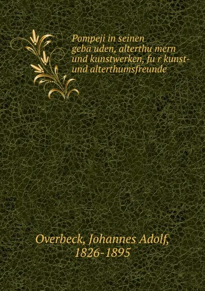 Обложка книги Pompeji in seinen gebauden, alterthumern und kunstwerken, fur kunst- und alterthumsfreunde, Johannes Adolf Overbeck