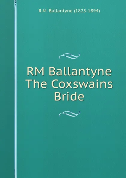 Обложка книги RM Ballantyne The Coxswains Bride, R. M. Ballantyne