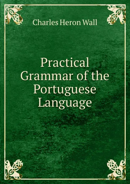 Обложка книги Practical Grammar of the Portuguese Language, Charles Heron Wall