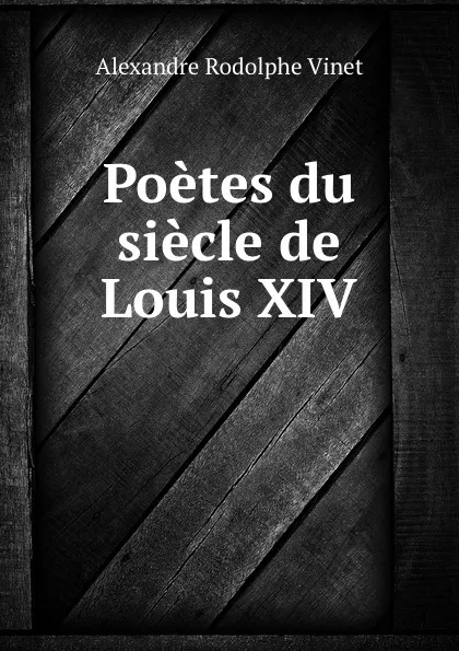 Обложка книги Poetes du siecle de Louis XIV, Alexandre Rodolphe Vinet