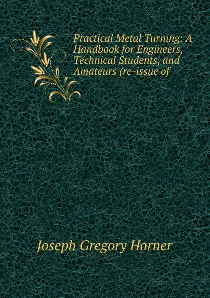 Обложка книги Practical Metal Turning: A Handbook for Engineers, Technical Students, and Amateurs (re-issue of ., Joseph Gregory Horner