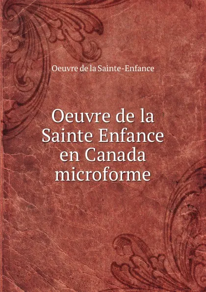 Обложка книги Oeuvre de la Sainte Enfance en Canada microforme, Oeuvre de la Sainte-Enfance