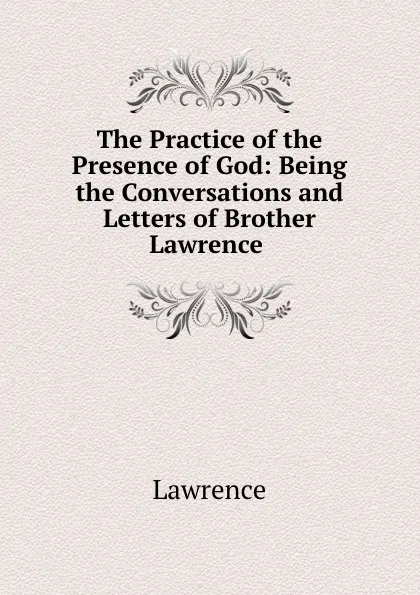 Обложка книги The Practice of the Presence of God: Being the Conversations and Letters of Brother Lawrence ., Lawrence