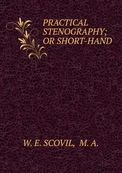 Обложка книги PRACTICAL STENOGRAPHY; OR SHORT-HAND, W.E. SCOVIL