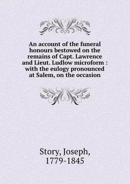 Обложка книги An account of the funeral honours bestowed on the remains of Capt. Lawrence and Lieut. Ludlow microform : with the eulogy pronounced at Salem, on the occasion, Joseph Story