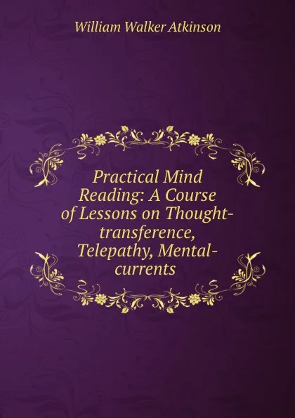 Обложка книги Practical Mind Reading: A Course of Lessons on Thought-transference, Telepathy, Mental-currents ., W.W. Atkinson