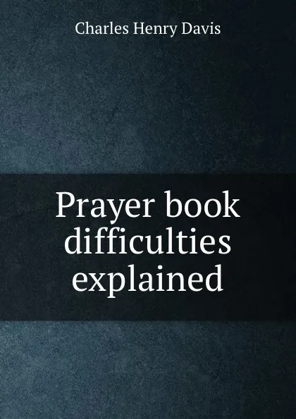 Обложка книги Prayer book difficulties explained, Davis Charles Henry