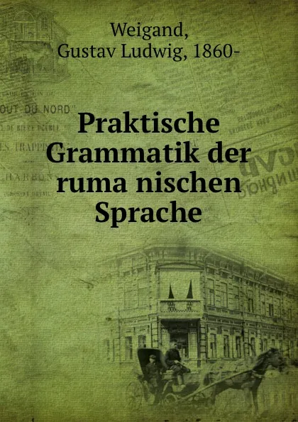 Обложка книги Praktische Grammatik der rumanischen Sprache, Gustav Ludwig Weigand