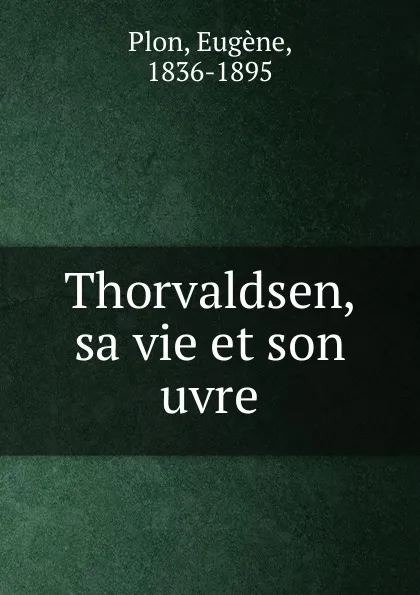 Обложка книги Thorvaldsen, sa vie et son uvre, Eugène Plon