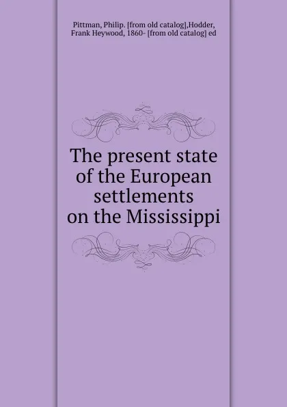 Обложка книги The present state of the European settlements on the Mississippi, Philip Pittman