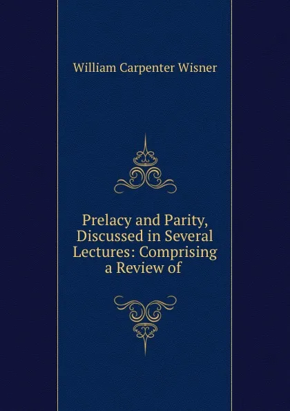 Обложка книги Prelacy and Parity, Discussed in Several Lectures: Comprising a Review of ., William Carpenter Wisner