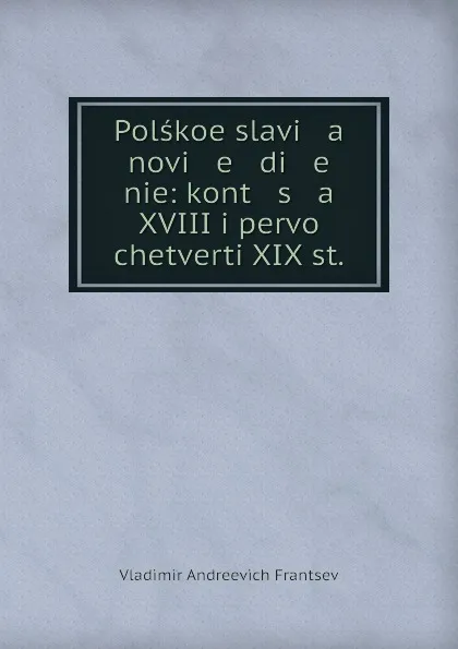 Обложка книги Polskoe slavi   a   novi   e   di   e   nie: kont   s   a XVIII i pervoi chetverti XIX st., Vladimir Andreevich Frantsev