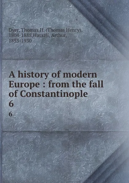 Обложка книги A history of modern Europe : from the fall of Constantinople. 6, Thomas Henry Dyer