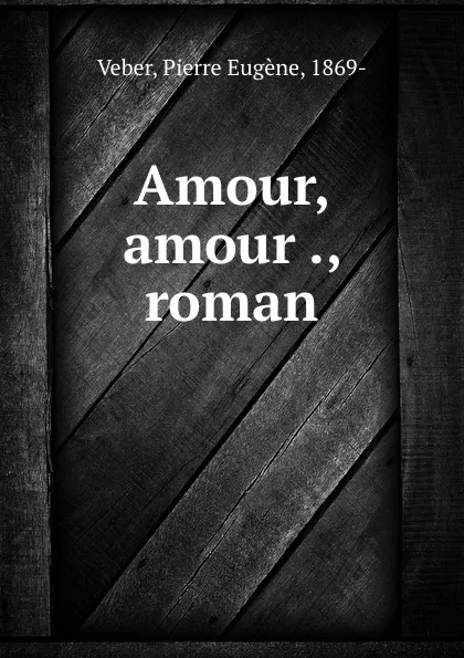Обложка книги Amour, amour ., roman, Pierre Eugène Veber