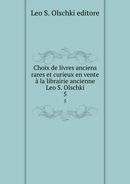 Обложка книги Choix de livres anciens rares et curieux en vente a la librairie ancienne Leo S. Olschki. 5, Leo S. Olschki
