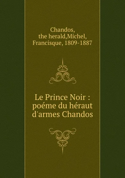 Обложка книги Le Prince Noir : poeme du heraut d.armes Chandos, Francisque Michel