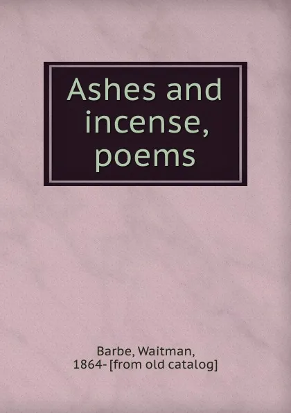 Обложка книги Ashes and incense, poems, Waitman Barbe