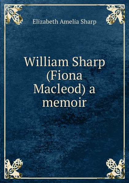 Обложка книги William Sharp (Fiona Macleod) a memoir, Elizabeth A. Sharp